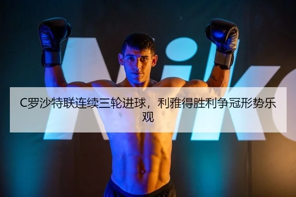 C罗沙特联连续三轮进球，利雅得胜利争冠形势乐观